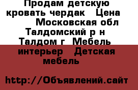 Продам детскую кровать-чердак › Цена ­ 9 000 - Московская обл., Талдомский р-н, Талдом г. Мебель, интерьер » Детская мебель   